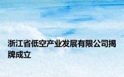 浙江省低空产业发展有限公司揭牌成立