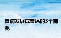 胃病发展成胃癌的5个前兆