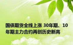 国债期货全线上涨 30年期、10年期主力合约再创历史新高