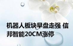 机器人板块早盘走强 信邦智能20CM涨停