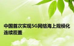 中国首次实现5G网络海上规模化连续覆盖