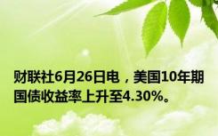 财联社6月26日电，美国10年期国债收益率上升至4.30%。