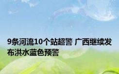 9条河流10个站超警 广西继续发布洪水蓝色预警