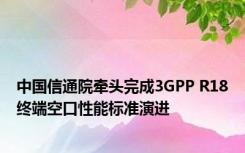 中国信通院牵头完成3GPP R18终端空口性能标准演进