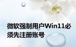 微软强制用户Win11必须先注册账号