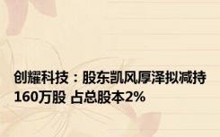 创耀科技：股东凯风厚泽拟减持160万股 占总股本2%