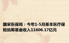 国家医保局：今年1-5月基本医疗保险统筹基金收入11606.17亿元