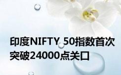 印度NIFTY 50指数首次突破24000点关口