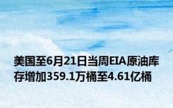 美国至6月21日当周EIA原油库存增加359.1万桶至4.61亿桶