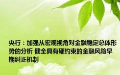 央行：加强从宏观视角对金融稳定总体形势的分析 健全具有硬约束的金融风险早期纠正机制