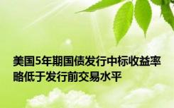 美国5年期国债发行中标收益率略低于发行前交易水平