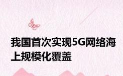 我国首次实现5G网络海上规模化覆盖