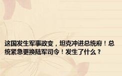 这国发生军事政变，坦克冲进总统府！总统紧急更换陆军司令！发生了什么？