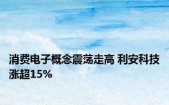 消费电子概念震荡走高 利安科技涨超15%