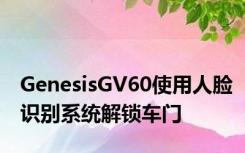 GenesisGV60使用人脸识别系统解锁车门