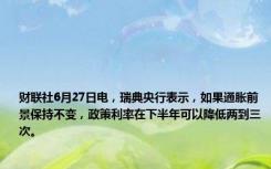 财联社6月27日电，瑞典央行表示，如果通胀前景保持不变，政策利率在下半年可以降低两到三次。