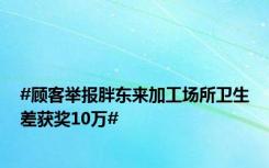 #顾客举报胖东来加工场所卫生差获奖10万#