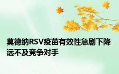 莫德纳RSV疫苗有效性急剧下降 远不及竞争对手