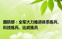 国防部：全军大力推进体系练兵、科技练兵、比武练兵