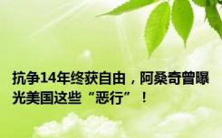 抗争14年终获自由，阿桑奇曾曝光美国这些“恶行”！