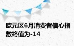 欧元区6月消费者信心指数终值为-14