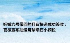 嫦娥六号带回的月背快递成功签收：官微宣布抽送月球陨石小颗粒