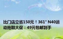 比门店立省150元！361° N40运动拖鞋大促：49元包邮到手