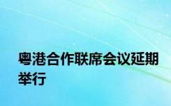 粤港合作联席会议延期举行