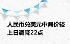 人民币兑美元中间价较上日调降22点