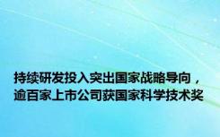 持续研发投入突出国家战略导向，逾百家上市公司获国家科学技术奖