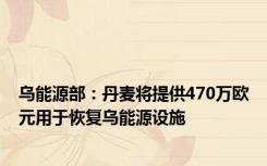 乌能源部：丹麦将提供470万欧元用于恢复乌能源设施