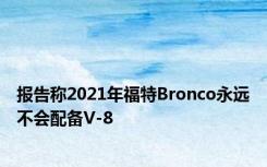 报告称2021年福特Bronco永远不会配备V-8