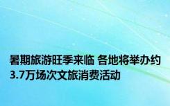 暑期旅游旺季来临 各地将举办约3.7万场次文旅消费活动