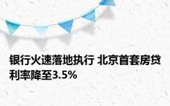 银行火速落地执行 北京首套房贷利率降至3.5%