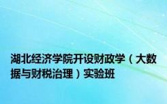 湖北经济学院开设财政学（大数据与财税治理）实验班