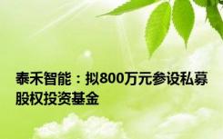 泰禾智能：拟800万元参设私募股权投资基金