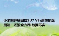 小米胡峥楠回应SU7 V8s高性能版圈速：还没全力跑 数据不实