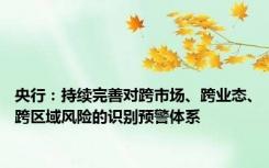 央行：持续完善对跨市场、跨业态、跨区域风险的识别预警体系