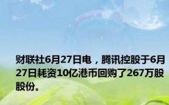 财联社6月27日电，腾讯控股于6月27日耗资10亿港币回购了267万股股份。