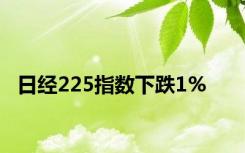 日经225指数下跌1%