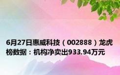 6月27日惠威科技（002888）龙虎榜数据：机构净卖出933.94万元