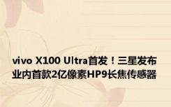 vivo X100 Ultra首发！三星发布业内首款2亿像素HP9长焦传感器