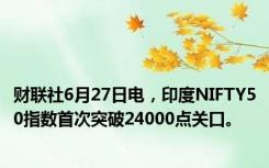 财联社6月27日电，印度NIFTY50指数首次突破24000点关口。