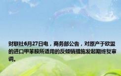 财联社6月27日电，商务部公告，对原产于欧盟的进口甲苯胺所适用的反倾销措施发起期终复审调。