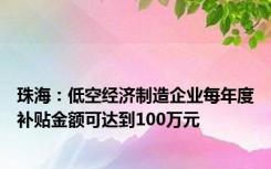 珠海：低空经济制造企业每年度补贴金额可达到100万元