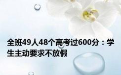 全班49人48个高考过600分：学生主动要求不放假