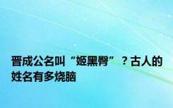 晋成公名叫“姬黑臀”？古人的姓名有多烧脑