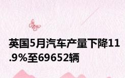 英国5月汽车产量下降11.9%至69652辆