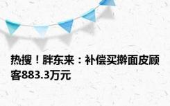 热搜！胖东来：补偿买擀面皮顾客883.3万元