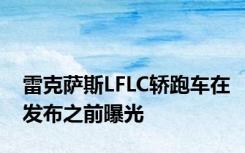 雷克萨斯LFLC轿跑车在发布之前曝光